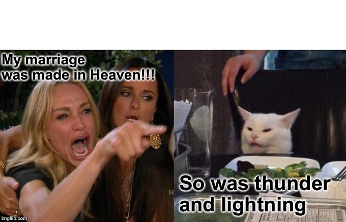 Woman Yelling At Cat Meme | My marriage was made in Heaven!!! So was thunder and lightning | image tagged in memes,woman yelling at cat | made w/ Imgflip meme maker