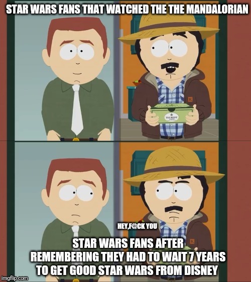 RANDY Marsh fu | STAR WARS FANS THAT WATCHED THE THE MANDALORIAN; HEY,F@CK YOU; STAR WARS FANS AFTER REMEMBERING THEY HAD TO WAIT 7 YEARS TO GET GOOD STAR WARS FROM DISNEY | image tagged in randy marsh fu,south park,star wars,disney killed star wars,disney | made w/ Imgflip meme maker