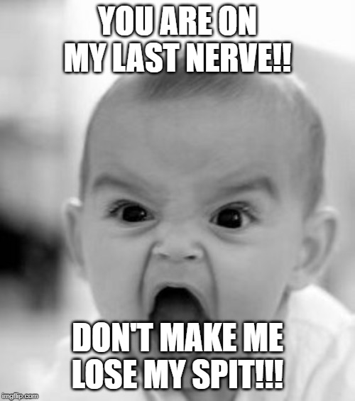 Angry Baby Meme | YOU ARE ON MY LAST NERVE!! DON'T MAKE ME LOSE MY SPIT!!! | image tagged in memes,angry baby | made w/ Imgflip meme maker