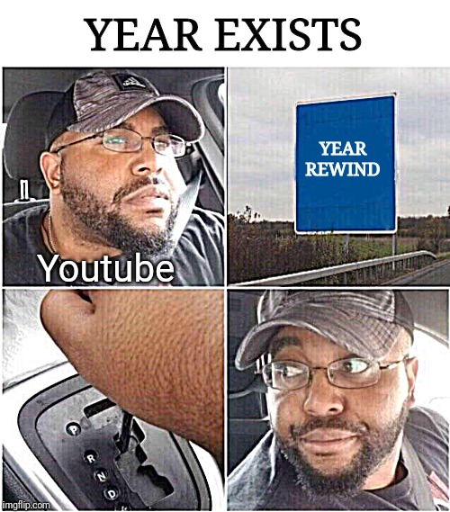 Youtube Rewind is in the Mix, bois | YEAR EXISTS; YEAR REWIND; Youtube | image tagged in car reverse | made w/ Imgflip meme maker