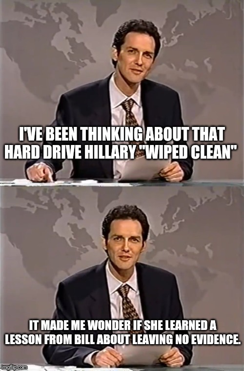 WEEKEND UPDATE WITH NORM | I'VE BEEN THINKING ABOUT THAT HARD DRIVE HILLARY "WIPED CLEAN"; IT MADE ME WONDER IF SHE LEARNED A LESSON FROM BILL ABOUT LEAVING NO EVIDENCE. | image tagged in weekend update with norm,bill clinton,hillary clinton,bill clinton killed a guy | made w/ Imgflip meme maker