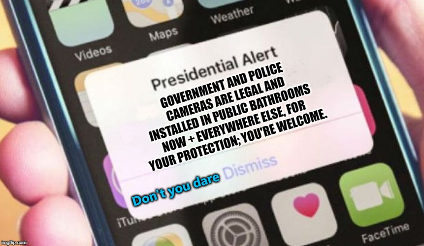 Presidential Alert Meme | GOVERNMENT AND POLICE CAMERAS ARE LEGAL AND INSTALLED IN PUBLIC BATHROOMS NOW + EVERYWHERE ELSE, FOR YOUR PROTECTION; YOU'RE WELCOME. Don't you dare | image tagged in memes,presidential alert | made w/ Imgflip meme maker