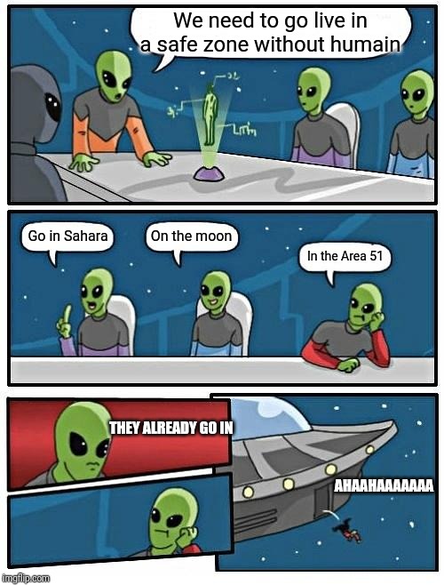 Alien Meeting Suggestion Meme | We need to go live in a safe zone without humain; On the moon; Go in Sahara; In the Area 51; THEY ALREADY GO IN; AHAAHAAAAAAA | image tagged in memes,alien meeting suggestion | made w/ Imgflip meme maker