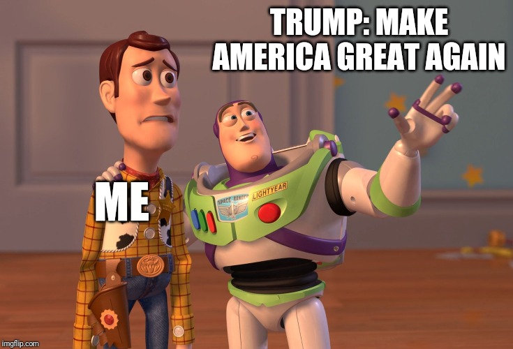 X, X Everywhere Meme | TRUMP: MAKE AMERICA GREAT AGAIN; ME | image tagged in memes,x x everywhere | made w/ Imgflip meme maker