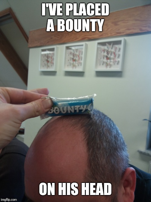 I'VE PLACED A BOUNTY; ON HIS HEAD | image tagged in bounty hunter,funny | made w/ Imgflip meme maker