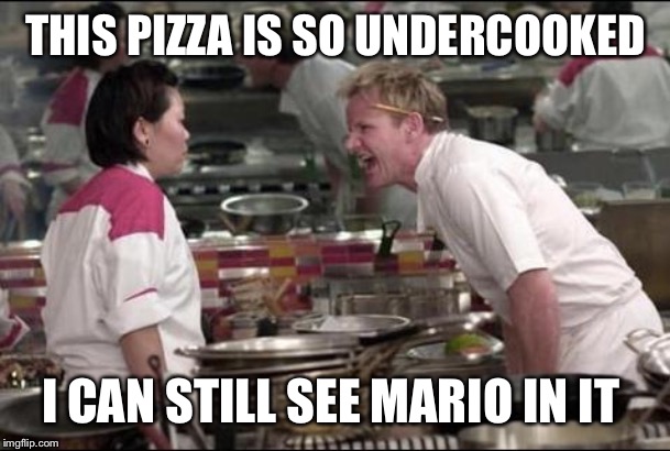Angry Chef Gordon Ramsay Meme | THIS PIZZA IS SO UNDERCOOKED; I CAN STILL SEE MARIO IN IT | image tagged in memes,angry chef gordon ramsay | made w/ Imgflip meme maker