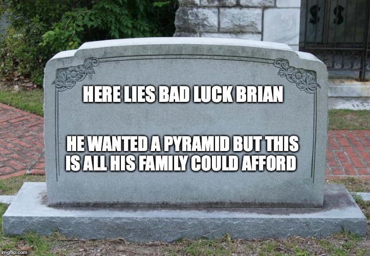 Gravestone | HERE LIES BAD LUCK BRIAN; HE WANTED A PYRAMID BUT THIS IS ALL HIS FAMILY COULD AFFORD | image tagged in gravestone | made w/ Imgflip meme maker