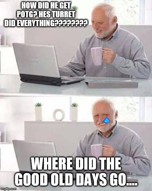 Hide the Pain Harold | HOW DID HE GET POTG? HES TURRET DID EVERYTHING???????? WHERE DID THE GOOD OLD DAYS GO.... | image tagged in memes,hide the pain harold | made w/ Imgflip meme maker