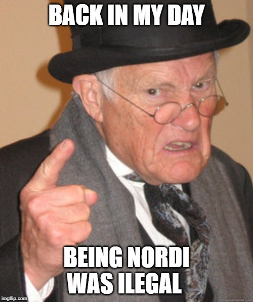 Back In My Day Meme | BACK IN MY DAY; BEING NORDI WAS ILEGAL | image tagged in memes,back in my day | made w/ Imgflip meme maker