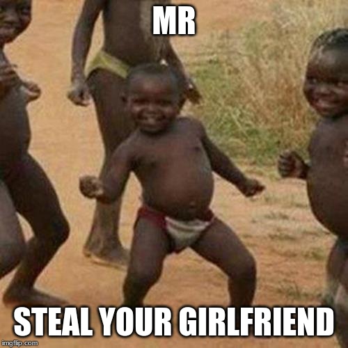 Third World Success Kid Meme | MR; STEAL YOUR GIRLFRIEND | image tagged in memes,third world success kid | made w/ Imgflip meme maker