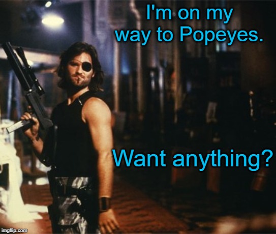 Snake Plissken |  I'm on my way to Popeyes. Want anything? | image tagged in snake plissken,popeyes,memes | made w/ Imgflip meme maker