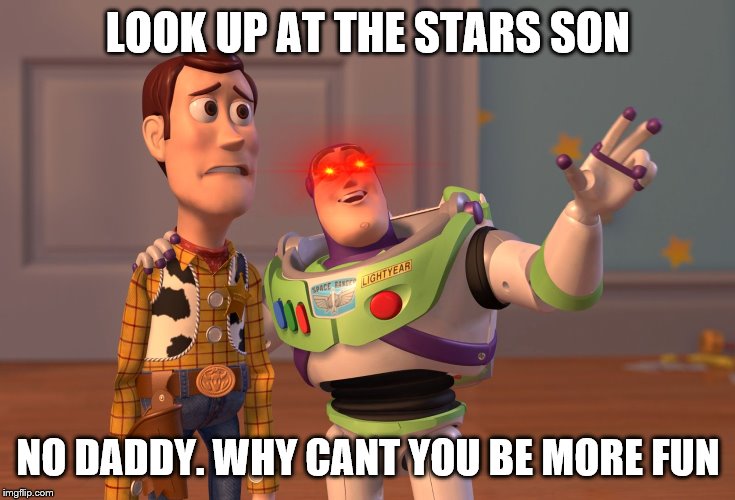 X, X Everywhere Meme | LOOK UP AT THE STARS SON; NO DADDY. WHY CANT YOU BE MORE FUN | image tagged in memes,x x everywhere | made w/ Imgflip meme maker