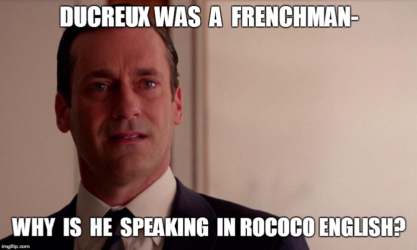 DUCREUX WAS  A  FRENCHMAN- WHY  IS  HE  SPEAKING  IN ROCOCO ENGLISH? | made w/ Imgflip meme maker