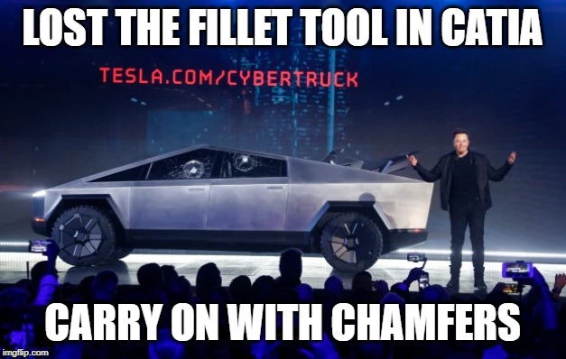 LOST THE FILLET TOOL IN CATIA; CARRY ON WITH CHAMFERS | image tagged in tesla,elon musk,cybertruck,engineering | made w/ Imgflip meme maker