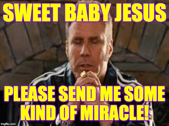 Desperate times, desperate measures. Race to one million points! A 44colt vs Heavencanwait event. Nov. 16 until...whenever ( : | SWEET BABY JESUS; PLEASE SEND ME SOME
KIND OF MIRACLE! | image tagged in sweet baby jesus,memes,race to one million points,heavencanwait,44colt | made w/ Imgflip meme maker