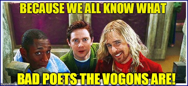 BECAUSE WE ALL KNOW WHAT BAD POETS THE VOGONS ARE! | made w/ Imgflip meme maker