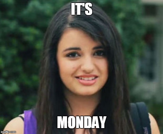 Rebecca Black Friday | IT'S; MONDAY | image tagged in rebecca black friday | made w/ Imgflip meme maker
