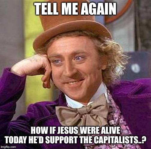Creepy Condescending Wonka Meme | TELL ME AGAIN; HOW IF JESUS WERE ALIVE TODAY HE’D SUPPORT THE CAPITALISTS..? | image tagged in memes,creepy condescending wonka | made w/ Imgflip meme maker