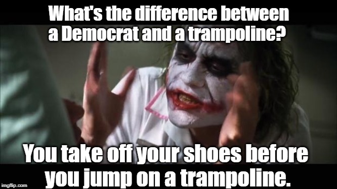 Democracy | What's the difference between a Democrat and a trampoline? You take off your shoes before 
you jump on a trampoline. | image tagged in politics | made w/ Imgflip meme maker