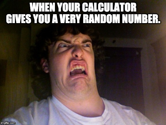Oh No | WHEN YOUR CALCULATOR GIVES YOU A VERY RANDOM NUMBER. | image tagged in memes,oh no | made w/ Imgflip meme maker