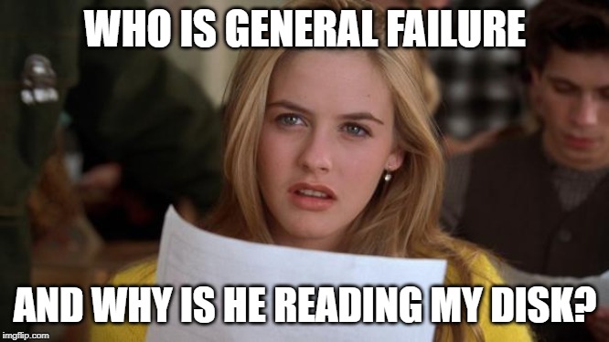 Clueless | WHO IS GENERAL FAILURE; AND WHY IS HE READING MY DISK? | image tagged in clueless | made w/ Imgflip meme maker