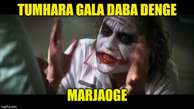 And everybody loses their minds Meme | TUMHARA GALA DABA DENGE; MARJAOGE | image tagged in memes,and everybody loses their minds | made w/ Imgflip meme maker
