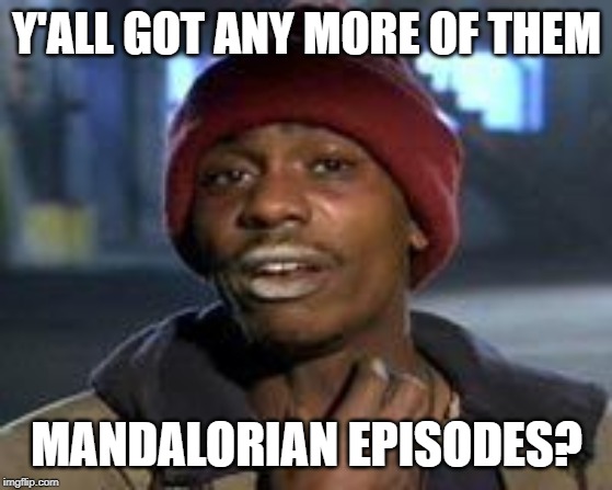 Tyrone Biggums The Addict | Y'ALL GOT ANY MORE OF THEM; MANDALORIAN EPISODES? | image tagged in tyrone biggums the addict | made w/ Imgflip meme maker