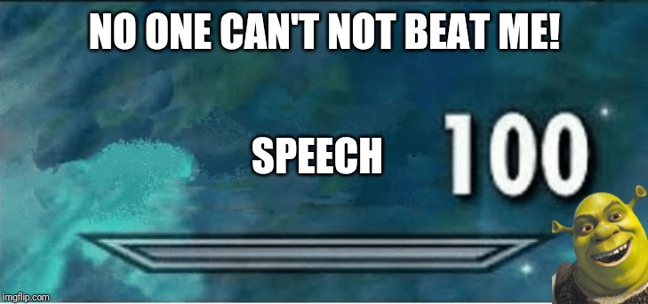 Skyrim 100 Blank | NO ONE CAN'T NOT BEAT ME! SPEECH | image tagged in skyrim 100 blank | made w/ Imgflip meme maker