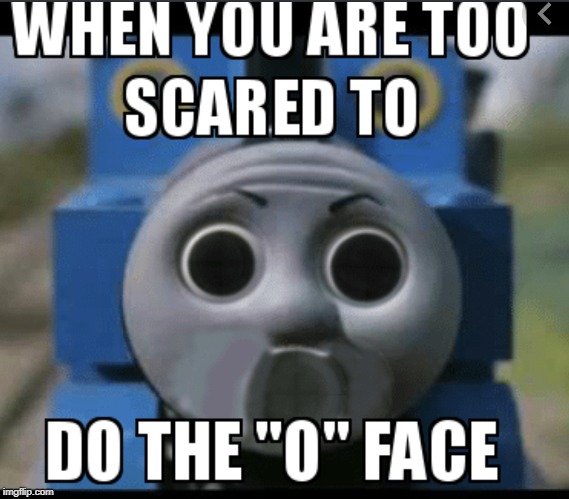 To scared to do the o face | image tagged in thomas the tank engine | made w/ Imgflip meme maker