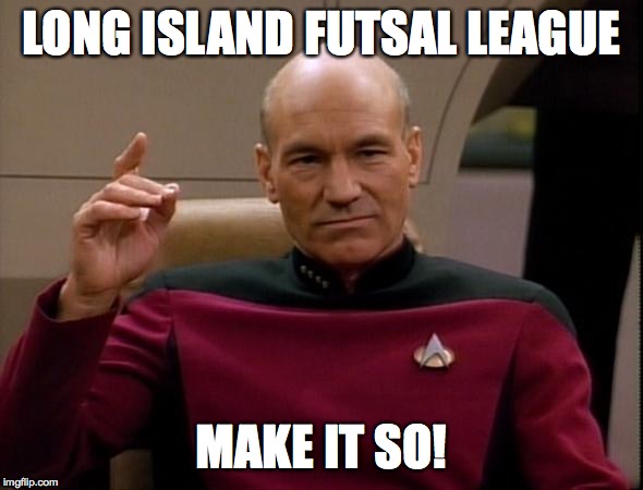 Long Island Futsal LeagueMake It So! | LONG ISLAND FUTSAL LEAGUE; MAKE IT SO! | image tagged in picard make it so | made w/ Imgflip meme maker