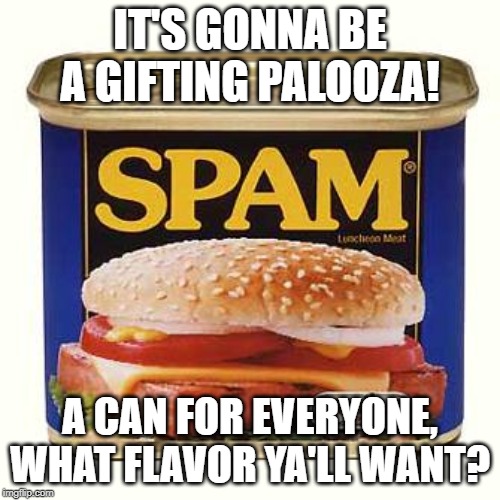spam | IT'S GONNA BE A GIFTING PALOOZA! A CAN FOR EVERYONE, WHAT FLAVOR YA'LL WANT? | image tagged in spam | made w/ Imgflip meme maker