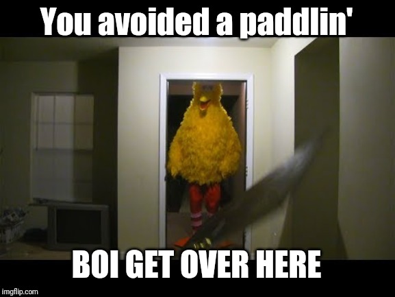 Big bird kicks down door | You avoided a paddlin' BOI GET OVER HERE | image tagged in big bird kicks down door | made w/ Imgflip meme maker