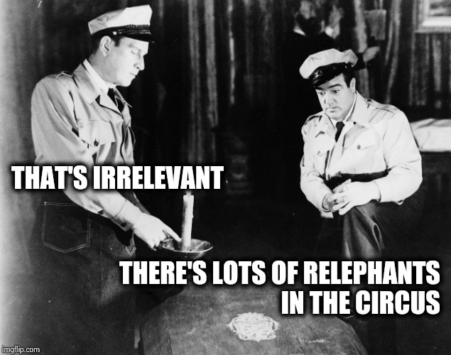 Abbott and Costello | THAT'S IRRELEVANT THERE'S LOTS OF RELEPHANTS
 IN THE CIRCUS | image tagged in abbott and costello | made w/ Imgflip meme maker