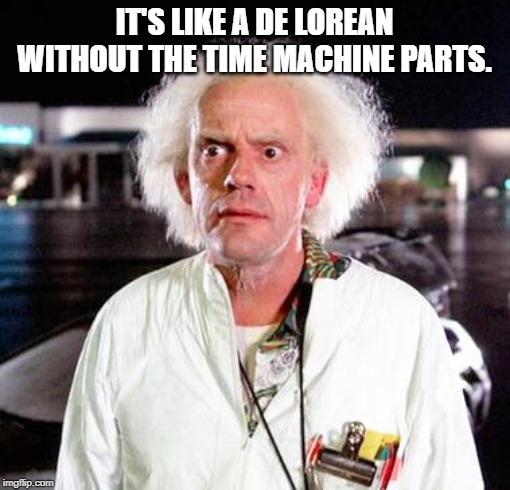 Doc Brown | IT'S LIKE A DE LOREAN WITHOUT THE TIME MACHINE PARTS. | image tagged in doc brown | made w/ Imgflip meme maker