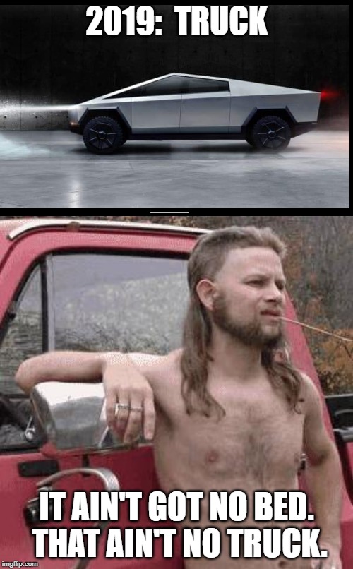 2019:  TRUCK; IT AIN'T GOT NO BED.  THAT AIN'T NO TRUCK. | image tagged in almost redneck,tesla truck | made w/ Imgflip meme maker