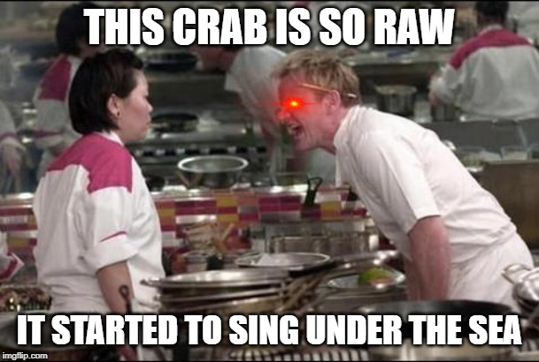 Angry Chef Gordon Ramsay | THIS CRAB IS SO RAW; IT STARTED TO SING UNDER THE SEA | image tagged in memes,angry chef gordon ramsay | made w/ Imgflip meme maker