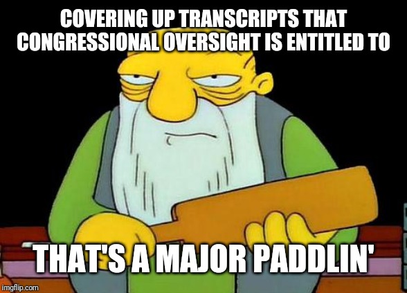 That's a paddlin' Meme | COVERING UP TRANSCRIPTS THAT CONGRESSIONAL OVERSIGHT IS ENTITLED TO THAT'S A MAJOR PADDLIN' | image tagged in memes,that's a paddlin' | made w/ Imgflip meme maker