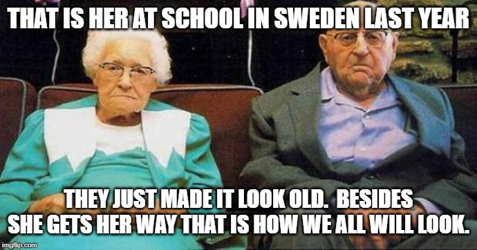 Excited old people | THAT IS HER AT SCHOOL IN SWEDEN LAST YEAR THEY JUST MADE IT LOOK OLD.  BESIDES SHE GETS HER WAY THAT IS HOW WE ALL WILL LOOK. | image tagged in excited old people | made w/ Imgflip meme maker