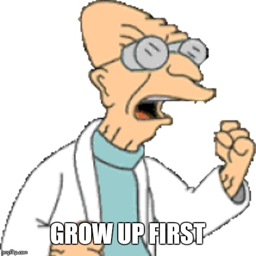 GROW UP FIRST | made w/ Imgflip meme maker