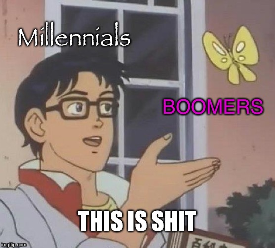 Is This A Pigeon | Millennials; BOOMERS; THIS IS SHIT | image tagged in memes,is this a pigeon | made w/ Imgflip meme maker
