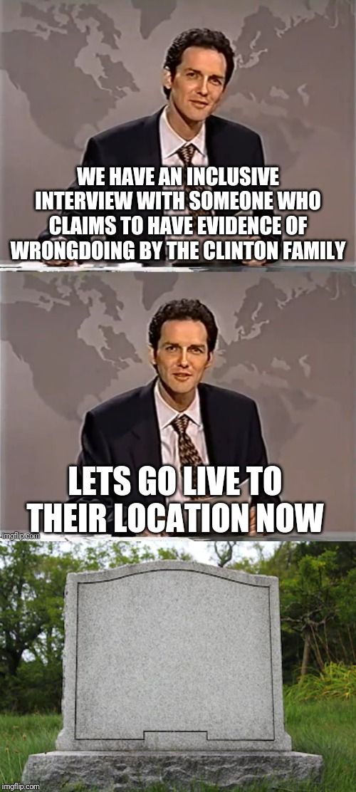 WE HAVE AN INCLUSIVE INTERVIEW WITH SOMEONE WHO CLAIMS TO HAVE EVIDENCE OF WRONGDOING BY THE CLINTON FAMILY LETS GO LIVE TO THEIR LOCATION N | made w/ Imgflip meme maker