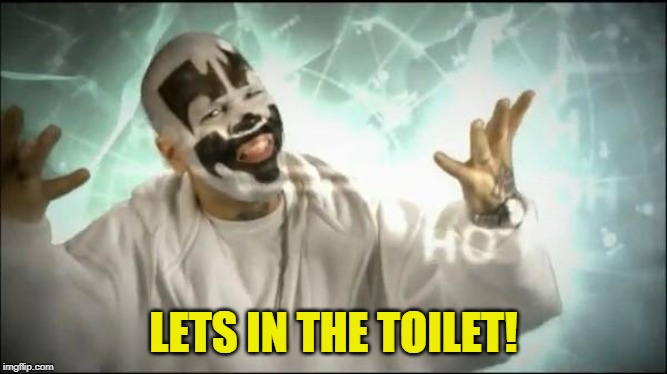 Insane Clown Posse | LETS IN THE TOILET! | image tagged in insane clown posse | made w/ Imgflip meme maker