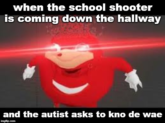 when the school shooter is coming down the hallway; and the autist asks to kno de wae | image tagged in autistic | made w/ Imgflip meme maker