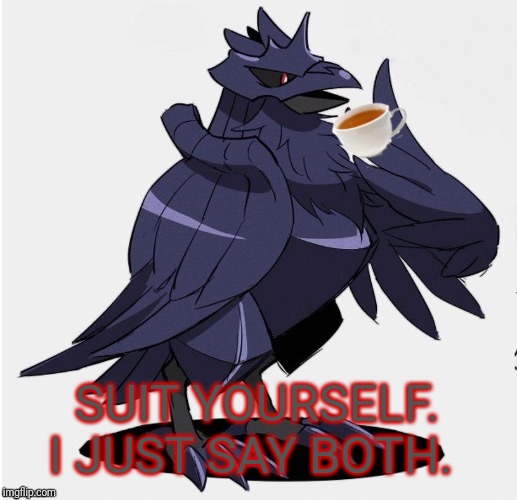 The_Tea_Drinking_Corviknight | SUIT YOURSELF. I JUST SAY BOTH. | image tagged in the_tea_drinking_corviknight | made w/ Imgflip meme maker