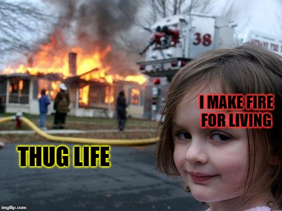 Disaster Girl Meme | I MAKE FIRE FOR LIVING; THUG LIFE | image tagged in memes,disaster girl | made w/ Imgflip meme maker