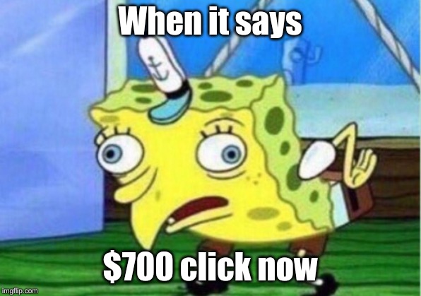 Mocking Spongebob | When it says; $700 click now | image tagged in memes,mocking spongebob | made w/ Imgflip meme maker