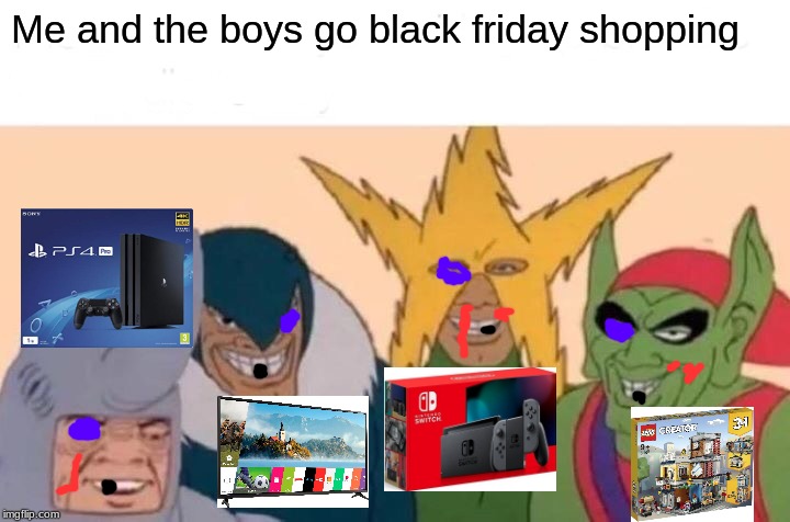 Me And The Boys Meme | Me and the boys go black friday shopping | image tagged in memes,me and the boys | made w/ Imgflip meme maker