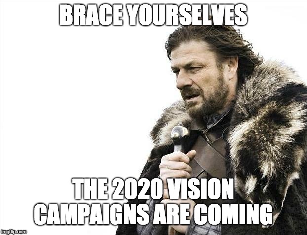 Brace Yourselves X is Coming | BRACE YOURSELVES; THE 2020 VISION CAMPAIGNS ARE COMING | image tagged in memes,brace yourselves x is coming | made w/ Imgflip meme maker