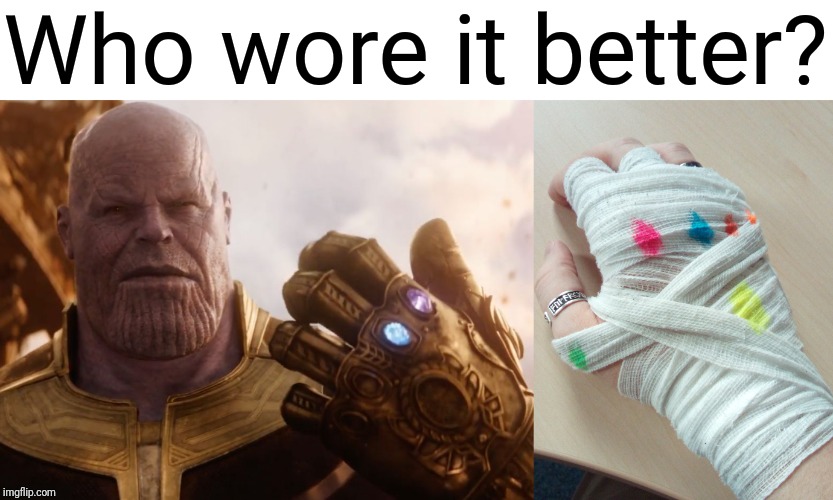 I am so nerdy... ? | Who wore it better? | image tagged in thanos,infinity gauntlet | made w/ Imgflip meme maker
