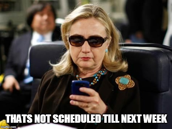 Hillary Clinton Cellphone Meme | THATS NOT SCHEDULED TILL NEXT WEEK | image tagged in memes,hillary clinton cellphone | made w/ Imgflip meme maker